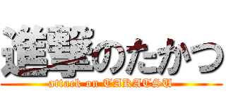 進撃のたかつ (attack on TAKATSU)