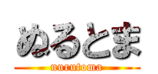 ぬるとま (nurutoma)