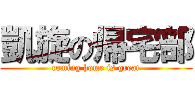 凱旋の帰宅部 (coming home is great)