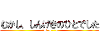 むかし、しんげきのひとでした (attack on titan)