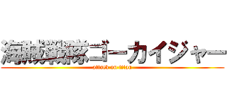 海賊戦隊ゴーカイジャー (attack on titan)