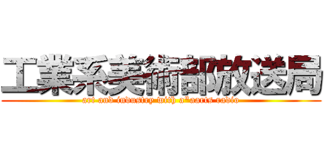 工業系美術部放送局 (art and industry with a\"aarts radio)