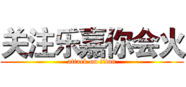 关注乐嘉你会火 (attack on titan)