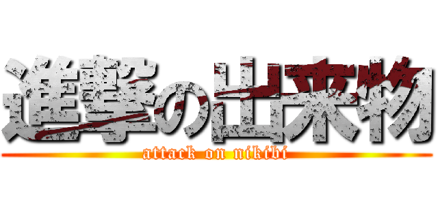 進撃の出来物 (attack on nikibi)