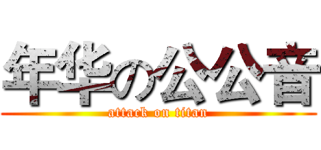 年华の公公音 (attack on titan)