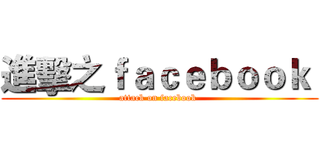 進擊之ｆａｃｅｂｏｏｋ  (attack on facebook )