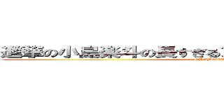 進撃の小島楽斗の長すぎるアゴ折れたぁぁぁぁぁぁぁぁぁ (SHIMAZAKI)