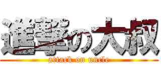 進撃の大叔 (attack on uncle)