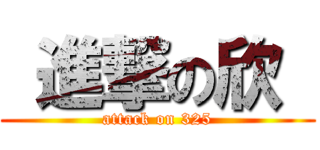  進撃の欣  (attack on 325)