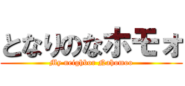 となりのなホモォ (My neighbor Nahomoo)