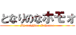 となりのなホモォ (My neighbor Nahomoo)