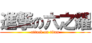 進撃の六之耀 (attack on titan)