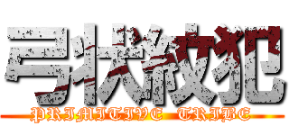 弓状紋犯 (PRIMITIVE  TRIBE)