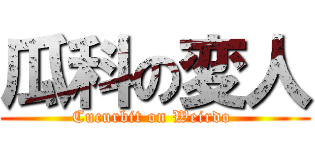 瓜科の変人 (Cucurbit on Weirdo )