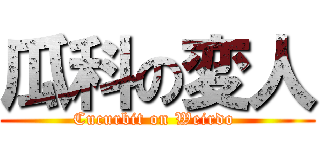 瓜科の変人 (Cucurbit on Weirdo )