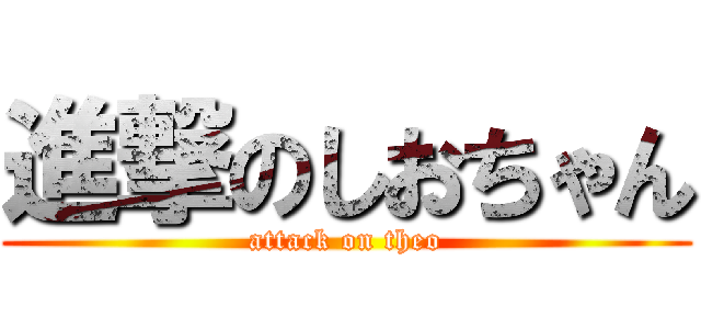 進撃のしおちゃん (attack on theo)