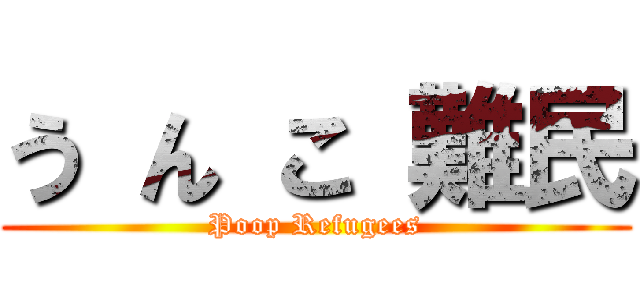 う ん こ 難民 (Poop Refugees)