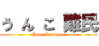 う ん こ 難民 (Poop Refugees)