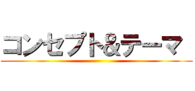 コンセプト＆テーマ  ()