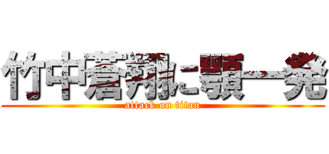 竹中蒼翔に顎一発 (attack on titan)