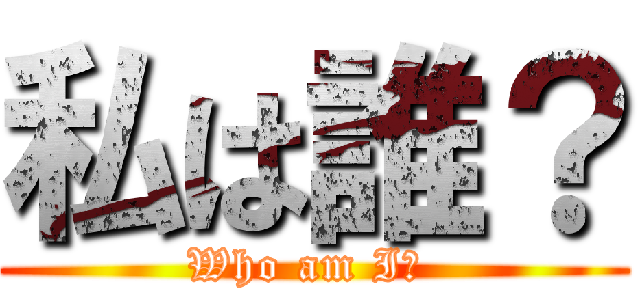 私は誰？ (Who am I? )