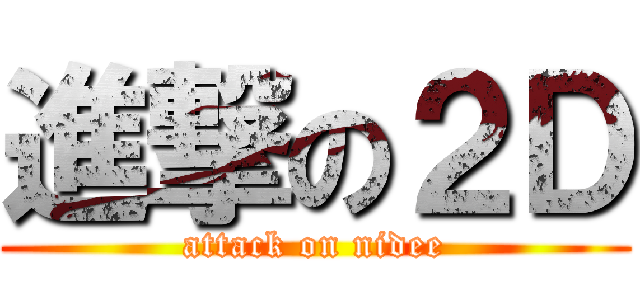 進撃の２Ｄ (attack on nidee)