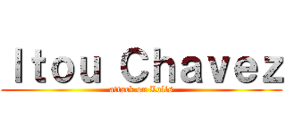 Ｉｔｏｕ Ｃｈａｖｅｚ (attack on Lolis)