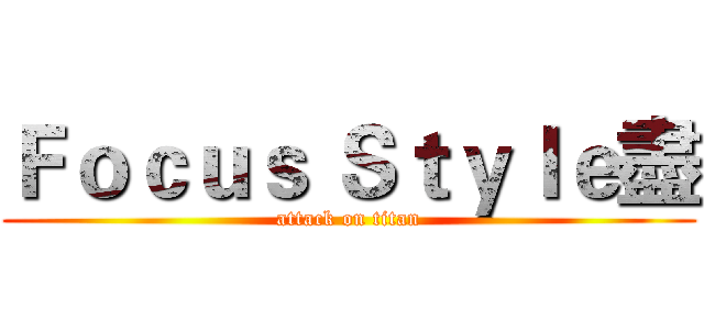 Ｆｏｃｕｓ Ｓｔｙｌｅ盡 (attack on titan)