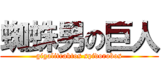 蜘蛛男の巨人 (gigalitraktos spidorobos)