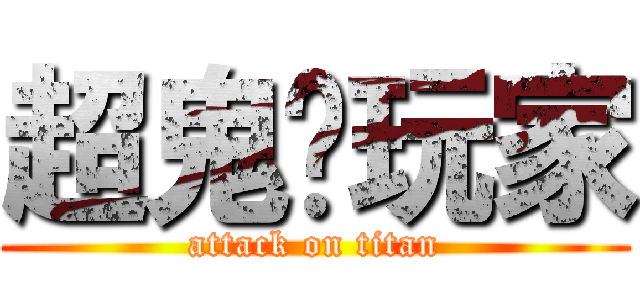 超鬼级玩家 (attack on titan)