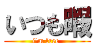 いつも暇 (i\'m free )