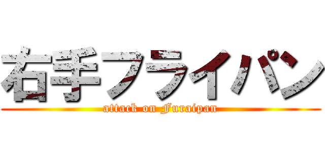 右手フライパン (attack on Furaipan)