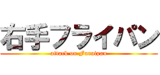 右手フライパン (attack on Furaipan)