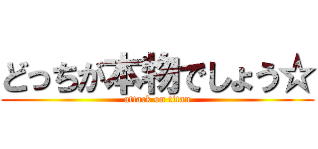 どっちが本物でしょう☆ (attack on titan)