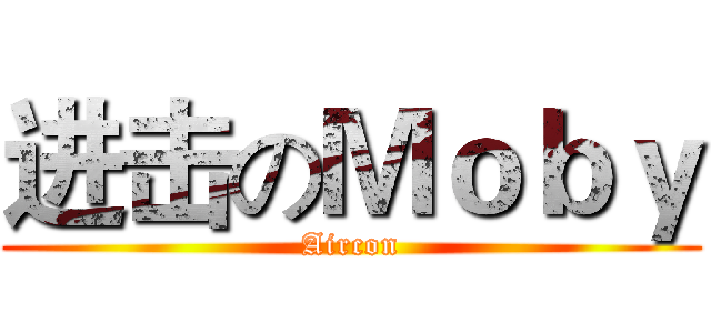 进击のＭｏｂｙ (Aircon)