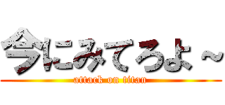 今にみてろよ～ (attack on titan)