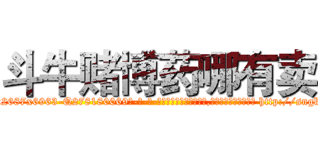 斗牛赌博药哪有卖 (斗牛赌博药哪有卖【电-186x2687x6963-Q278180069元-吉-药-业】我们做的是长期生意,靠的是老客户长期支持 http://sngk.net/OXtIJh
)