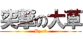 突撃の大草 (By.:3)