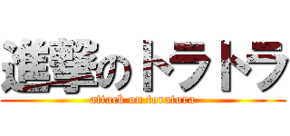 進撃のトラトラ (attack on toratora)