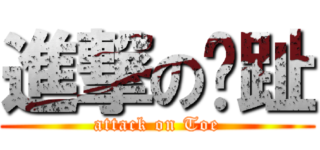 進撃の腳趾 (attack on Toe)