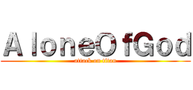 ＡｌｏｎｅＯｆＧｏｄ (attack on titan)