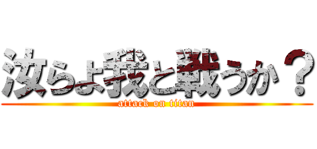 汝らよ我と戦うか？ (attack on titan)