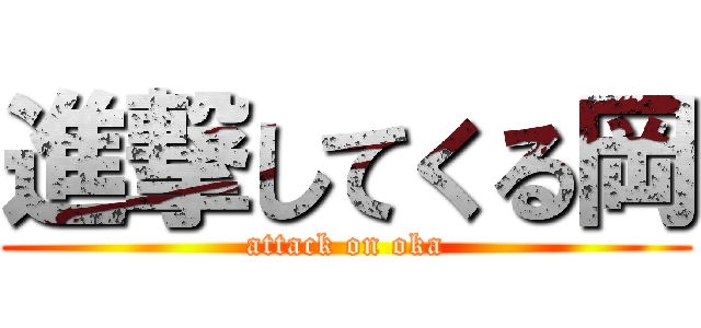 進撃してくる岡 (attack on oka)