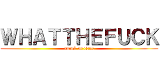 ＷＨＡＴＴＨＥＦＵＣＫ (attack on titan)