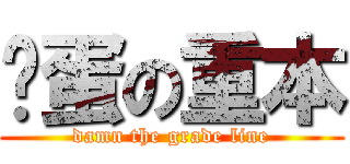 妈蛋の重本 (damn the grade line)