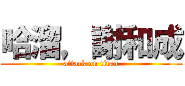 哈溜，謝和成 (attack on titan)