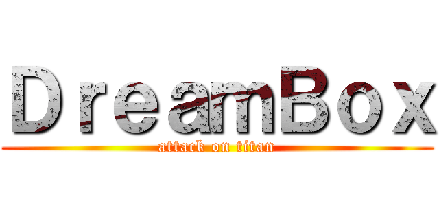 ＤｒｅａｍＢｏｘ (attack on titan)