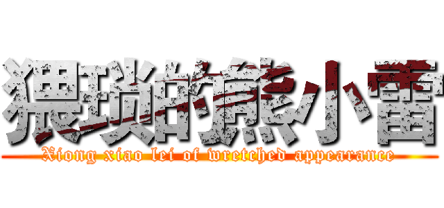 猥琐的熊小雷 (Xiong xiao lei of wretched appearance)