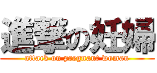 進撃の妊婦 (attack on pregnant woman)