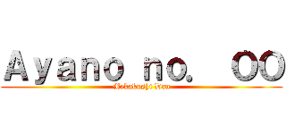 Ａｙａｎｏ ｎｏ． ＯＯ (Mekakushi Dan)